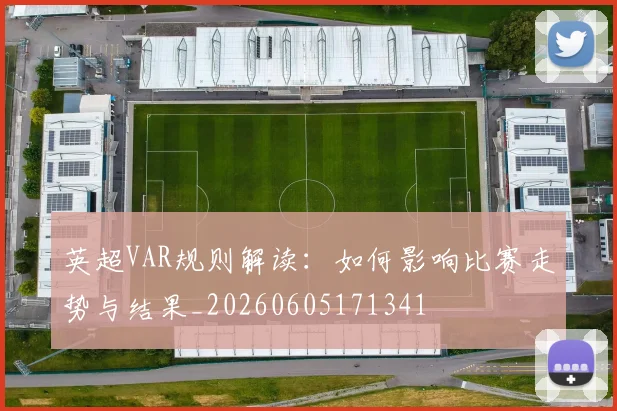英超VAR规则解读:如何影响比赛走势与结果_20260605171341