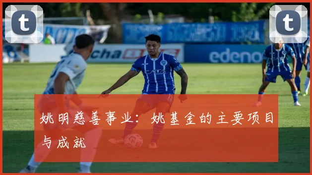姚明慈善事业：姚基金的主要项目与成就