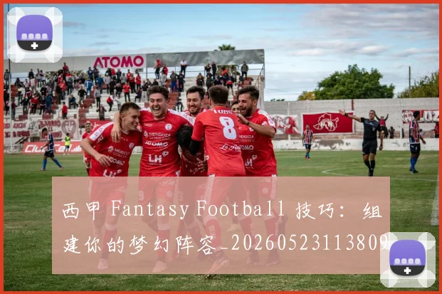 西甲 Fantasy Football 技巧：组建你的梦幻阵容_20260523113809_20260703181832