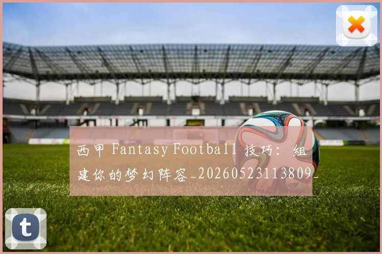西甲 Fantasy Football 技巧：组建你的梦幻阵容_20260523113809_20260703181832