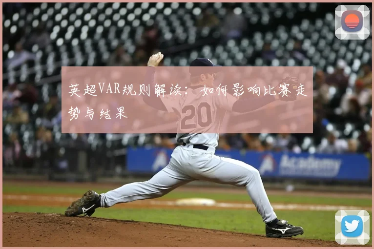 英超VAR规则解读：如何影响比赛走势与结果
