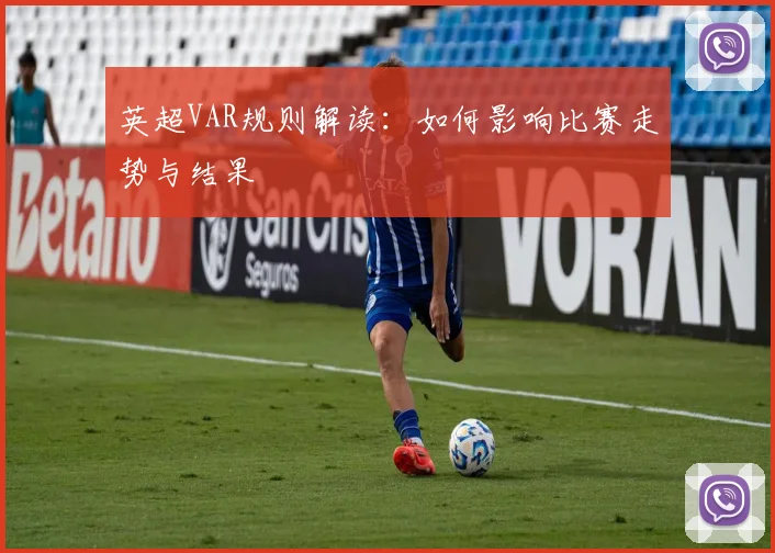 英超VAR规则解读:如何影响比赛走势与结果