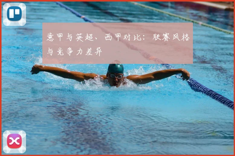 意甲与英超、西甲对比：联赛风格与竞争力差异