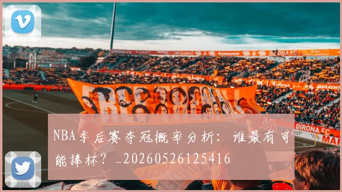 NBA季后赛夺冠概率分析：谁最有可能捧杯？_20260526125416