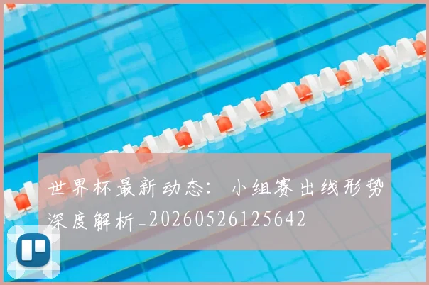 世界杯最新动态：小组赛出线形势深度解析_20260526125642